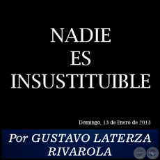 NADIE ES INSUSTITUIBLE - Por GUSTAVO LATERZA RIVAROLA - Domingo, 13 de Enero de 2013